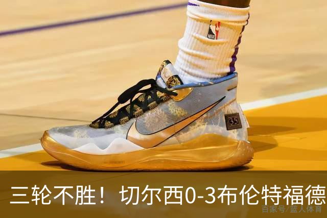 三轮不胜！切尔西0-3布伦特福德先赛掉第七 蓝军连续21场联赛丢球