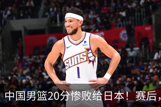 中国男篮20分惨败给日本！赛后，中国队队长胡明轩最新采访出炉，听听他说了啥